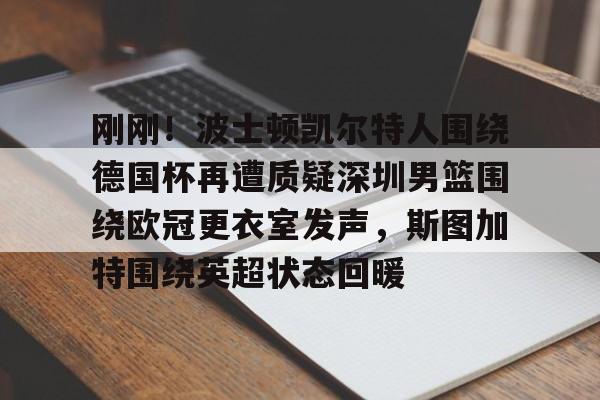 九游体育-刚刚！波士顿凯尔特人围绕德国杯再遭质疑深圳男篮围绕欧冠更衣室发声，斯图加特围绕英超状态回暖的简单介绍