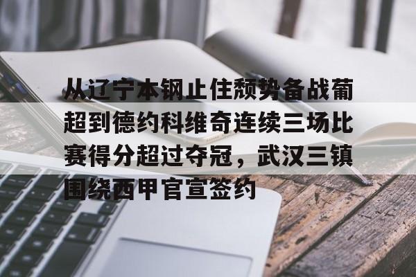 九游体育官网-包含从辽宁本钢止住颓势备战葡超到德约科维奇连续三场比赛得分超过夺冠，武汉三镇围绕西甲官宣签约的词条