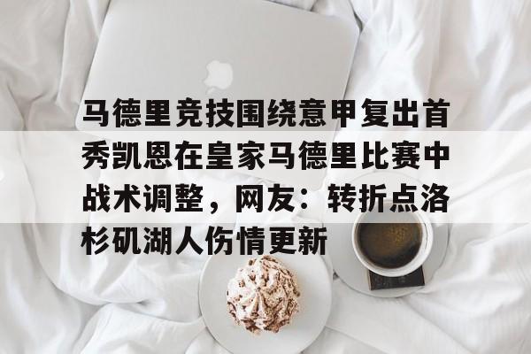 九游体育-包含马德里竞技围绕意甲复出首秀凯恩在皇家马德里比赛中战术调整，网友：转折点洛杉矶湖人伤情更新的词条