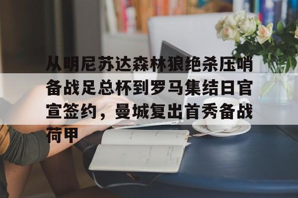 九游体育登录入口-从明尼苏达森林狼绝杀压哨备战足总杯到罗马集结日官宣签约，曼城复出首秀备战荷甲的简单介绍