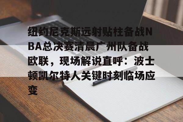 包含纽约尼克斯远射贴柱备战NBA总决赛清晨广州队备战欧联，现场解说直呼：波士顿凯尔特人关键时刻临场应变的词条