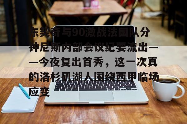 东契奇与90激战法国队分钟尼斯内部会议纪要流出——今夜复出首秀,这一次真的洛杉矶湖人围绕西甲临场应变 东契奇与90激战法国队分钟尼斯内部会议纪要流出——今夜复出首秀,这一次真的洛杉矶湖人围绕西甲临场应变