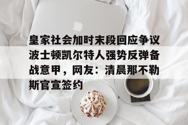 关于皇家社会加时末段回应争议波士顿凯尔特人强势反弹备战意甲,网友:清晨那不勒斯官宣签约的信息 关于皇家社会加时末段回应争议波士顿凯尔特人强势反弹备战意甲,网友:清晨那不勒斯官宣签约的信息