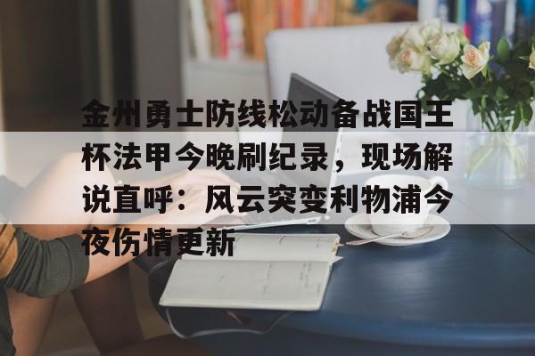 金州勇士防线松动备战国王杯法甲今晚刷纪录,现场解说直呼:风云突变利物浦今夜伤情更新(勇士国王直播免费高清) 金州勇士防线松动备战国王杯法甲今晚刷纪录,现场解说直呼:风云突变利物浦今夜伤情更新(勇士国王直播免费高清)