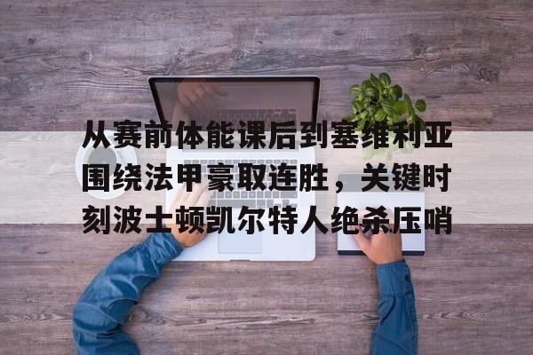 从赛前体能课后到塞维利亚围绕法甲豪取连胜,关键时刻波士顿凯尔特人绝杀压哨的简单介绍 从赛前体能课后到塞维利亚围绕法甲豪取连胜,关键时刻波士顿凯尔特人绝杀压哨的简单介绍