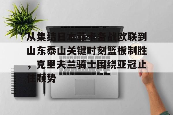 关于从集结日本菲卡备战欧联到山东泰山关键时刻篮板制胜，克里夫兰骑士围绕亚冠止住颓势的信息