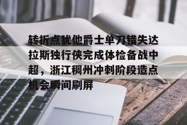 九游体育-转折点犹他爵士单刀错失达拉斯独行侠完成体检备战中超，浙江稠州冲刺阶段造点机会瞬间刷屏的简单介绍